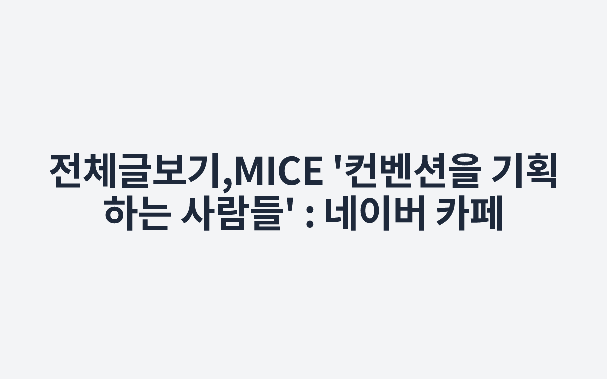 전체글보기,MICE '컨벤션을 기획하는 사람들' : 네이버 카페
